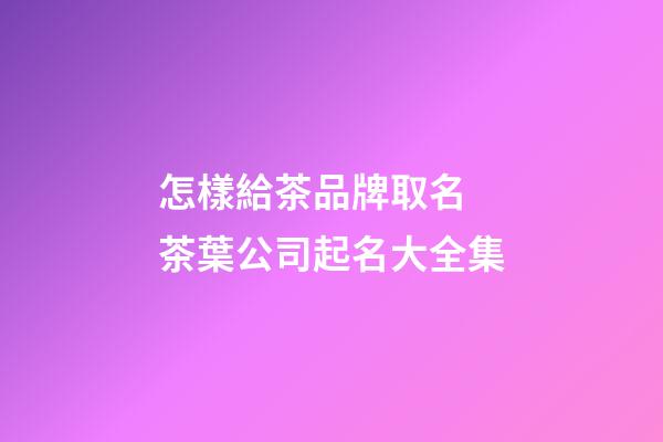 怎樣給茶品牌取名 茶葉公司起名大全集-第1張-公司起名-玄機派